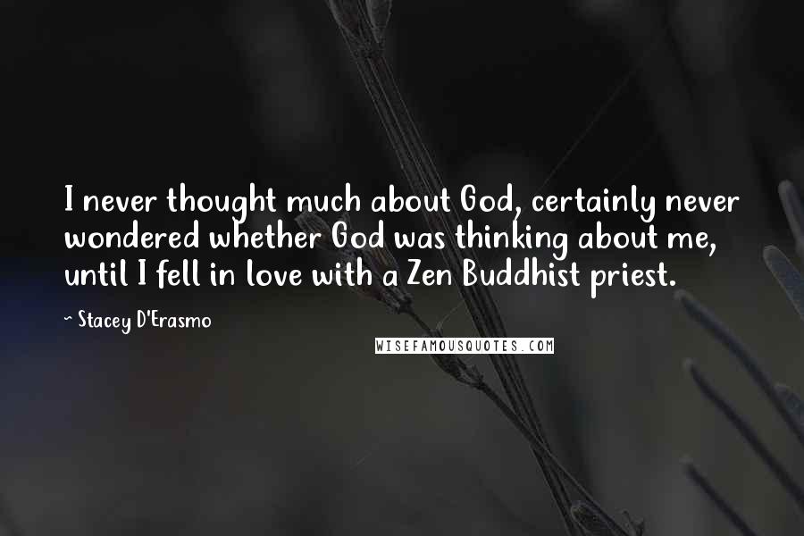 Stacey D'Erasmo Quotes: I never thought much about God, certainly never wondered whether God was thinking about me, until I fell in love with a Zen Buddhist priest.