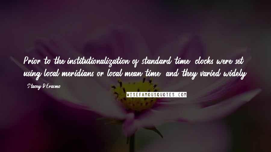 Stacey D'Erasmo Quotes: Prior to the institutionalization of standard time, clocks were set using local meridians or local mean time, and they varied widely.