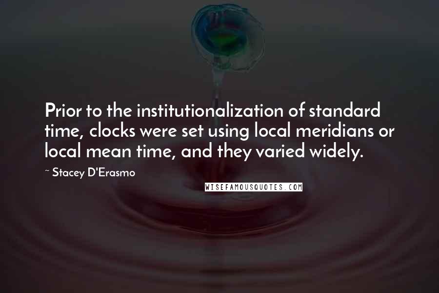 Stacey D'Erasmo Quotes: Prior to the institutionalization of standard time, clocks were set using local meridians or local mean time, and they varied widely.