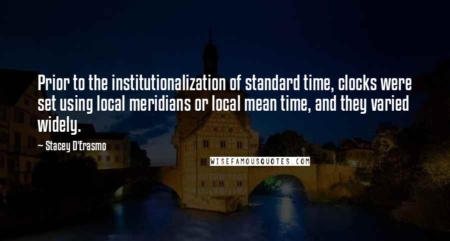Stacey D'Erasmo Quotes: Prior to the institutionalization of standard time, clocks were set using local meridians or local mean time, and they varied widely.