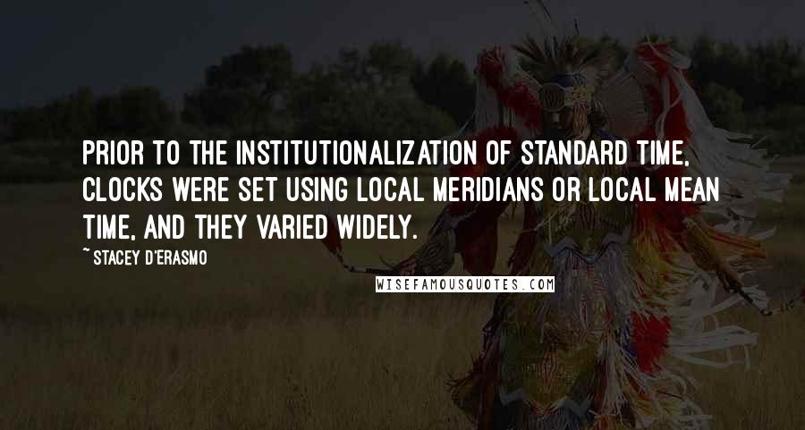 Stacey D'Erasmo Quotes: Prior to the institutionalization of standard time, clocks were set using local meridians or local mean time, and they varied widely.