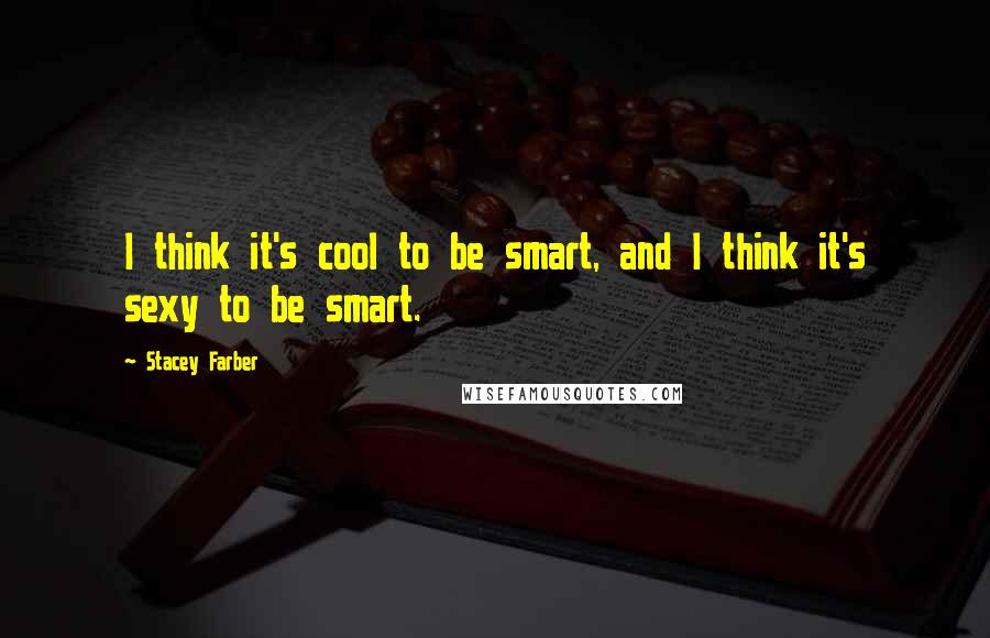 Stacey Farber Quotes: I think it's cool to be smart, and I think it's sexy to be smart.