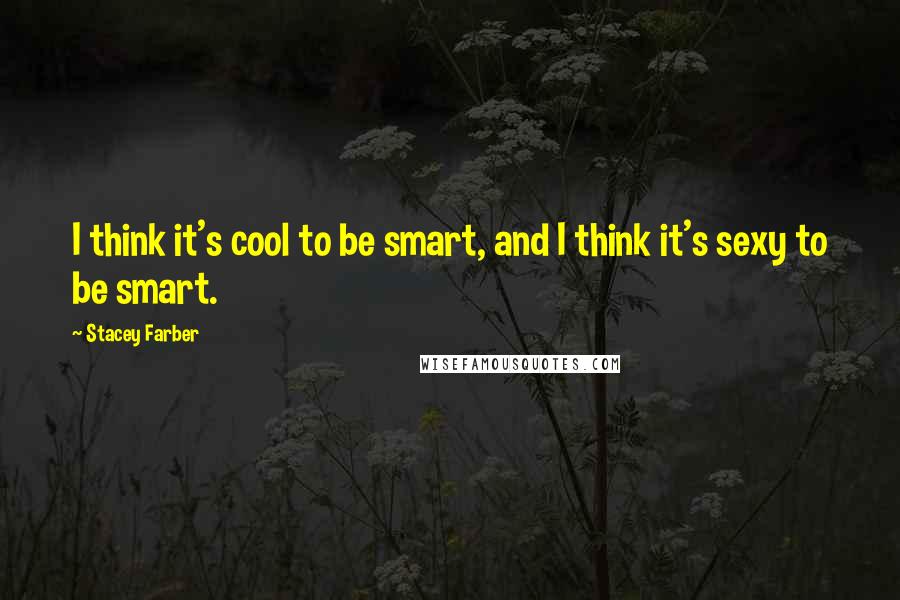 Stacey Farber Quotes: I think it's cool to be smart, and I think it's sexy to be smart.