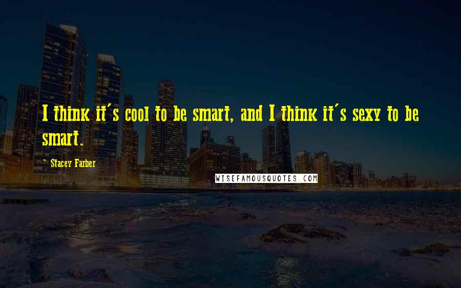 Stacey Farber Quotes: I think it's cool to be smart, and I think it's sexy to be smart.