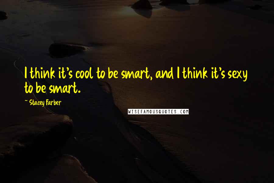 Stacey Farber Quotes: I think it's cool to be smart, and I think it's sexy to be smart.