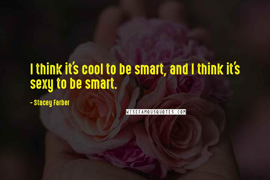 Stacey Farber Quotes: I think it's cool to be smart, and I think it's sexy to be smart.