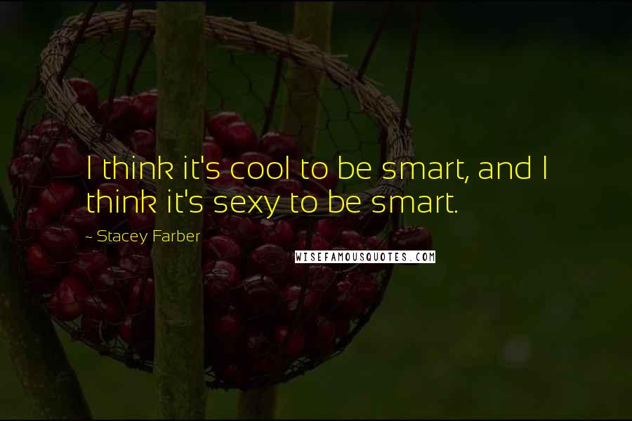 Stacey Farber Quotes: I think it's cool to be smart, and I think it's sexy to be smart.