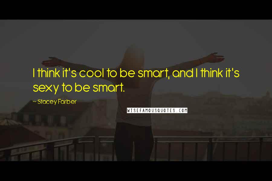 Stacey Farber Quotes: I think it's cool to be smart, and I think it's sexy to be smart.