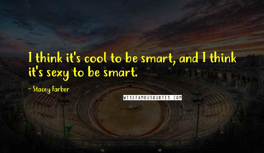 Stacey Farber Quotes: I think it's cool to be smart, and I think it's sexy to be smart.