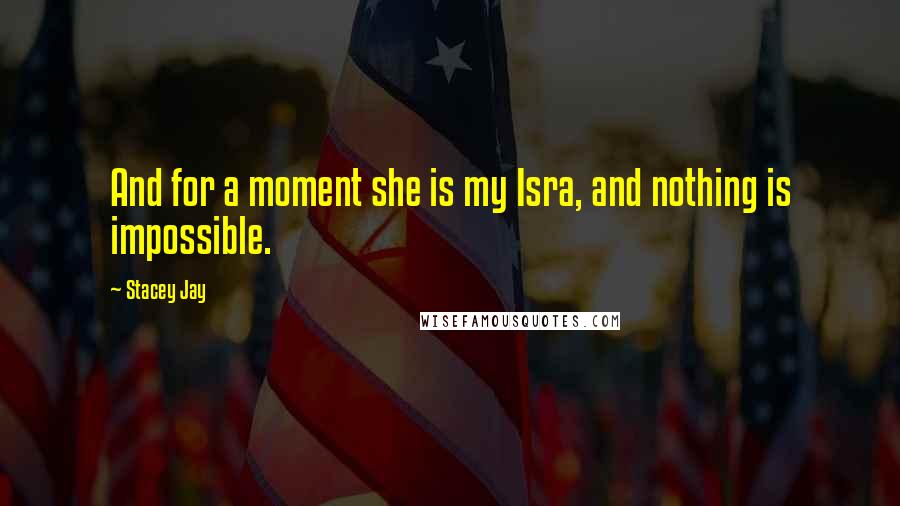 Stacey Jay Quotes: And for a moment she is my Isra, and nothing is impossible.