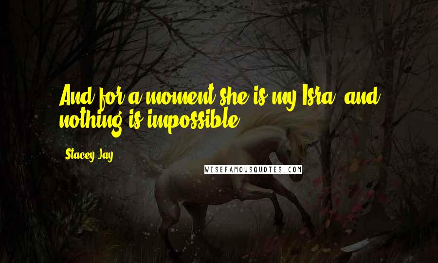 Stacey Jay Quotes: And for a moment she is my Isra, and nothing is impossible.