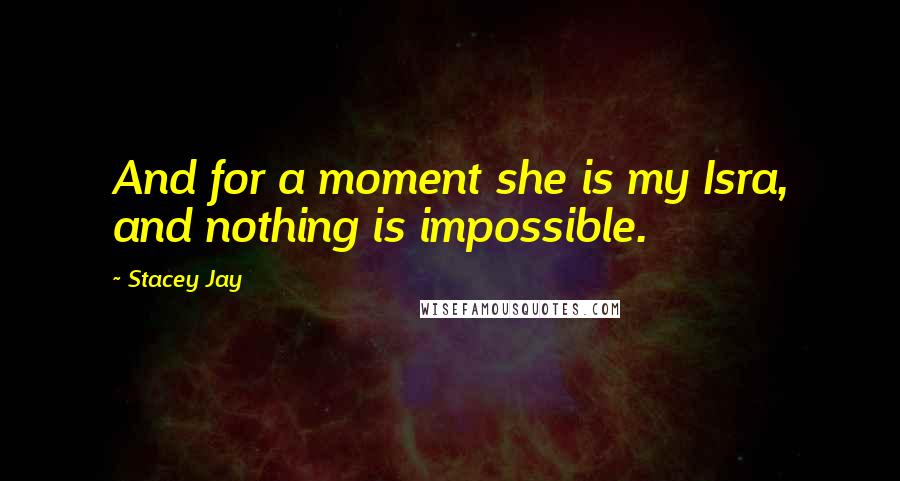 Stacey Jay Quotes: And for a moment she is my Isra, and nothing is impossible.