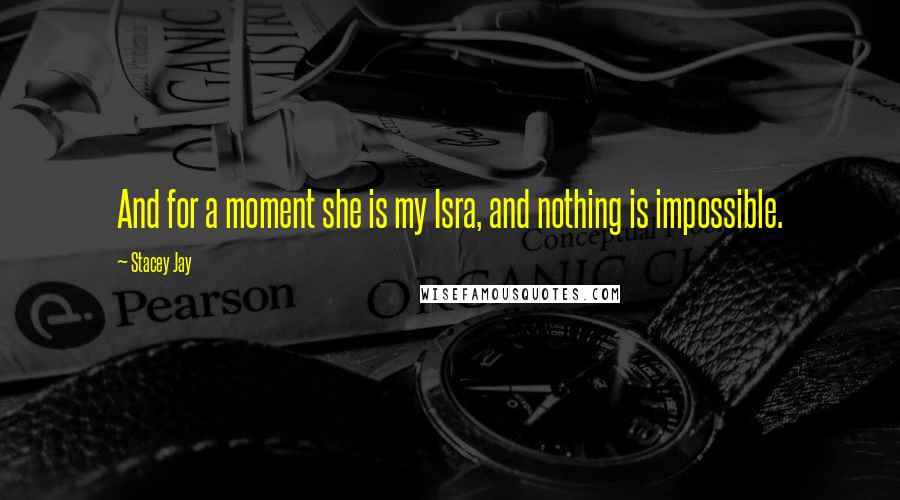 Stacey Jay Quotes: And for a moment she is my Isra, and nothing is impossible.