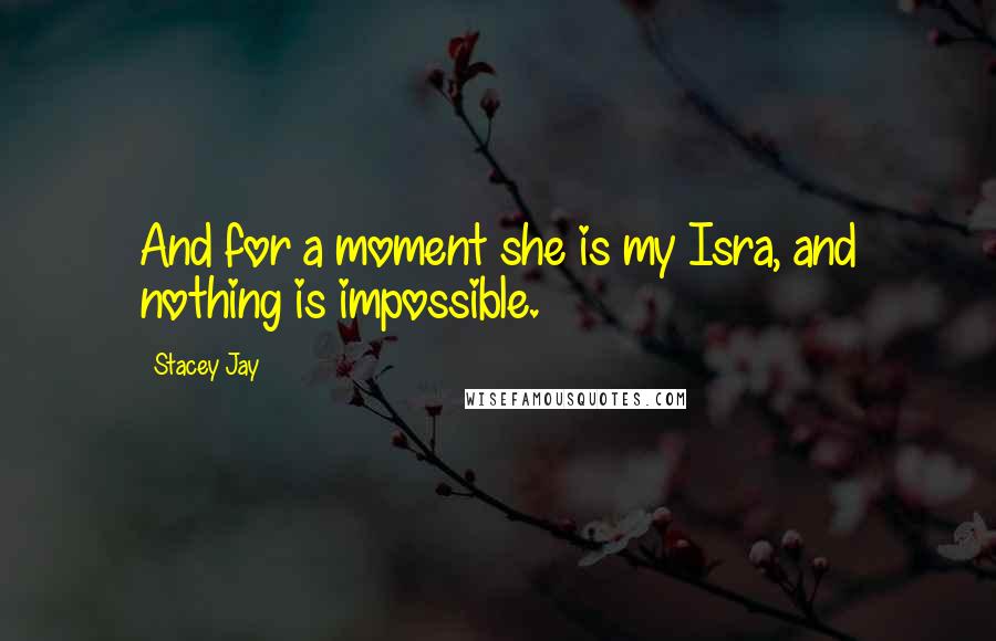Stacey Jay Quotes: And for a moment she is my Isra, and nothing is impossible.