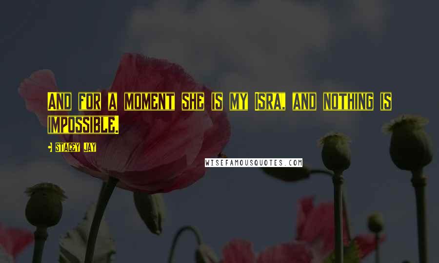 Stacey Jay Quotes: And for a moment she is my Isra, and nothing is impossible.