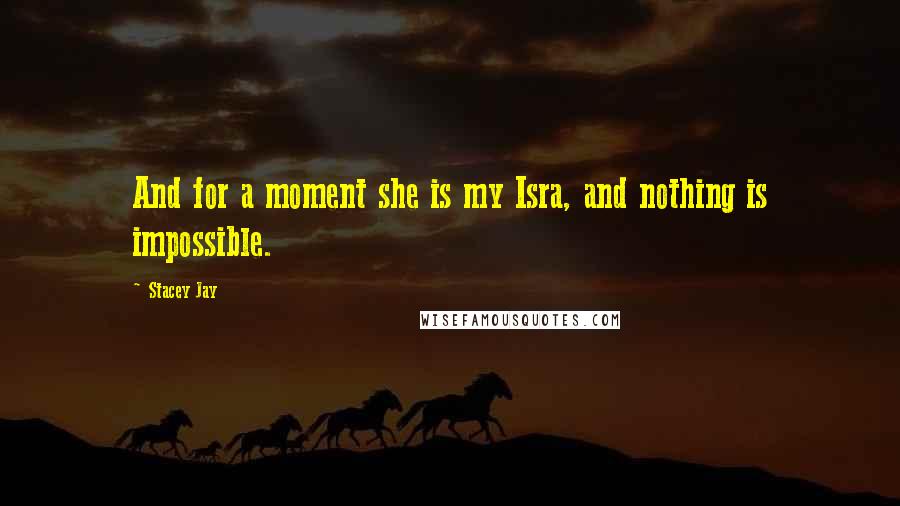Stacey Jay Quotes: And for a moment she is my Isra, and nothing is impossible.
