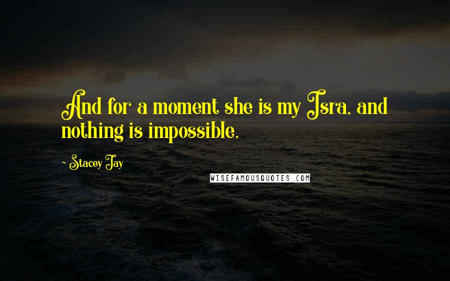 Stacey Jay Quotes: And for a moment she is my Isra, and nothing is impossible.