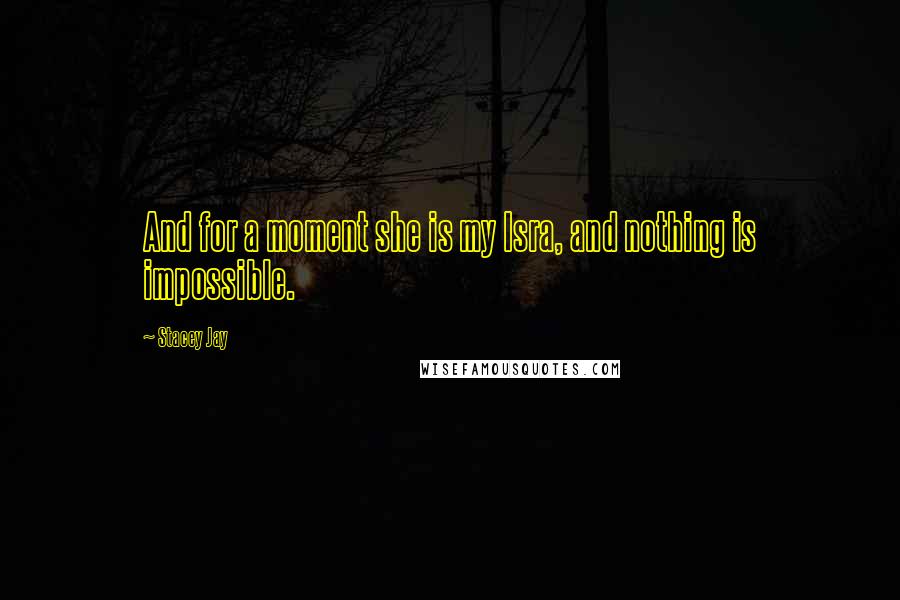 Stacey Jay Quotes: And for a moment she is my Isra, and nothing is impossible.