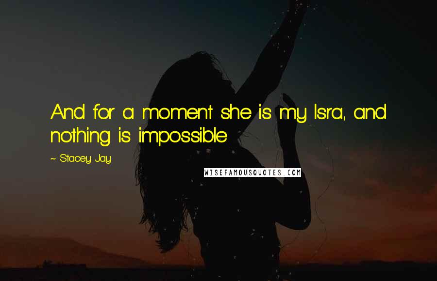 Stacey Jay Quotes: And for a moment she is my Isra, and nothing is impossible.