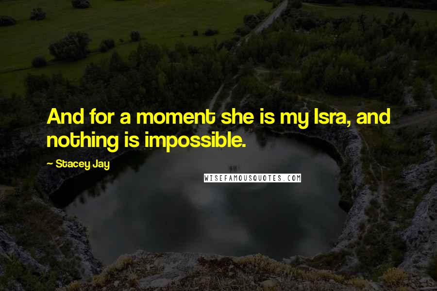 Stacey Jay Quotes: And for a moment she is my Isra, and nothing is impossible.