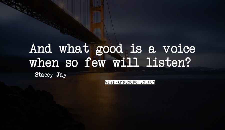 Stacey Jay Quotes: And what good is a voice when so few will listen?