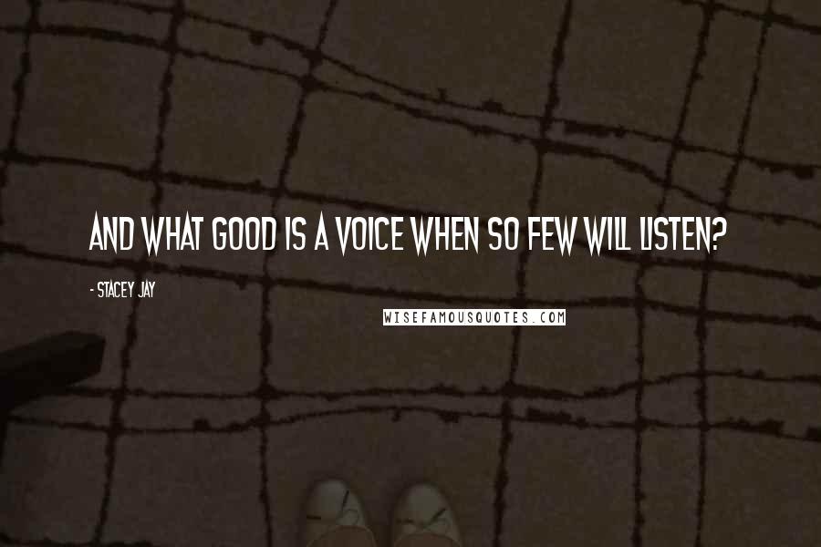 Stacey Jay Quotes: And what good is a voice when so few will listen?