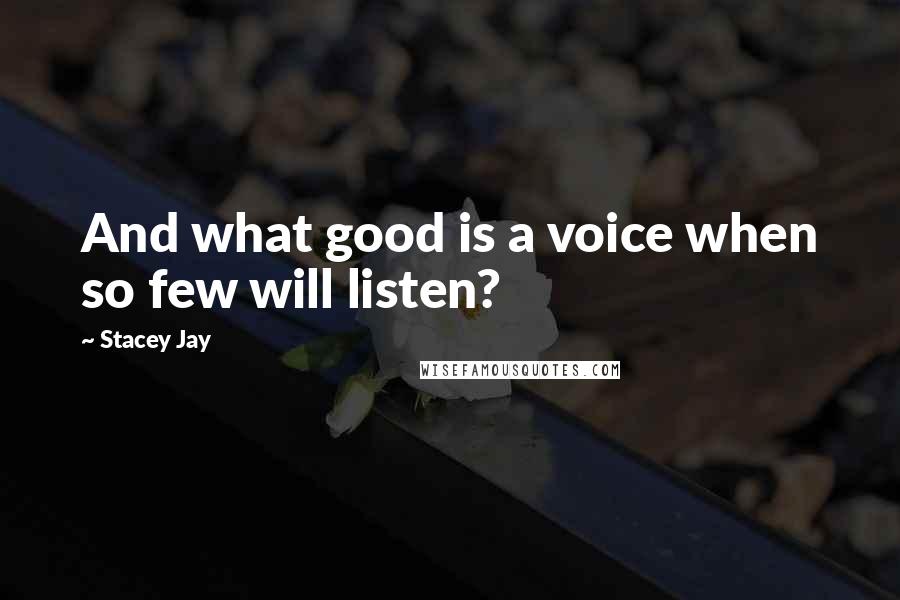 Stacey Jay Quotes: And what good is a voice when so few will listen?