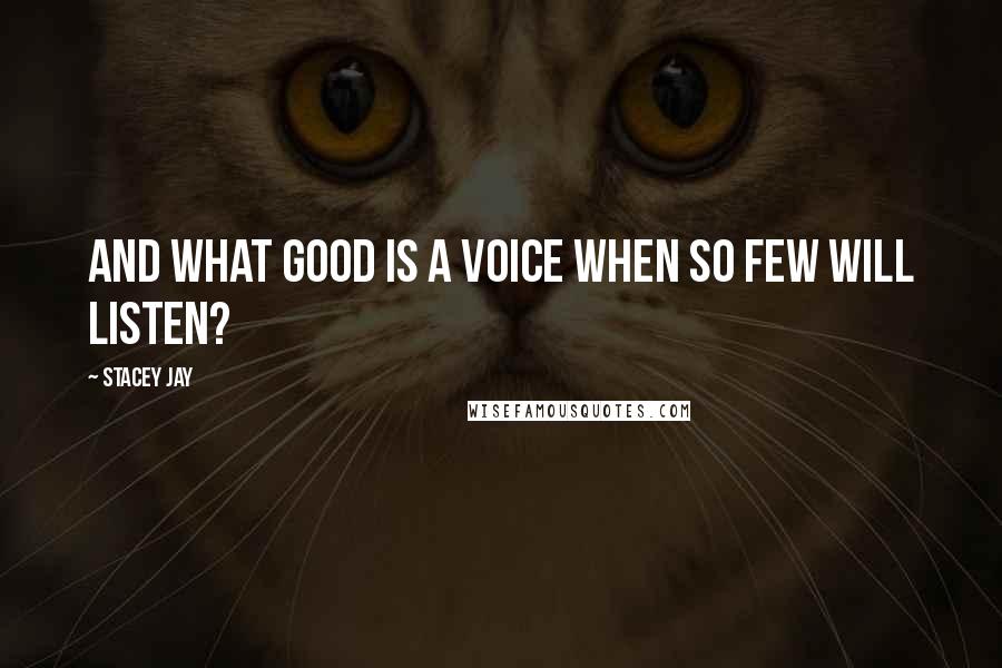 Stacey Jay Quotes: And what good is a voice when so few will listen?