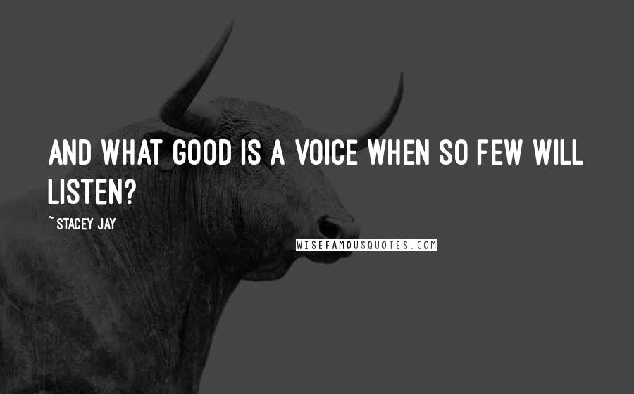 Stacey Jay Quotes: And what good is a voice when so few will listen?