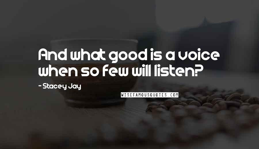 Stacey Jay Quotes: And what good is a voice when so few will listen?