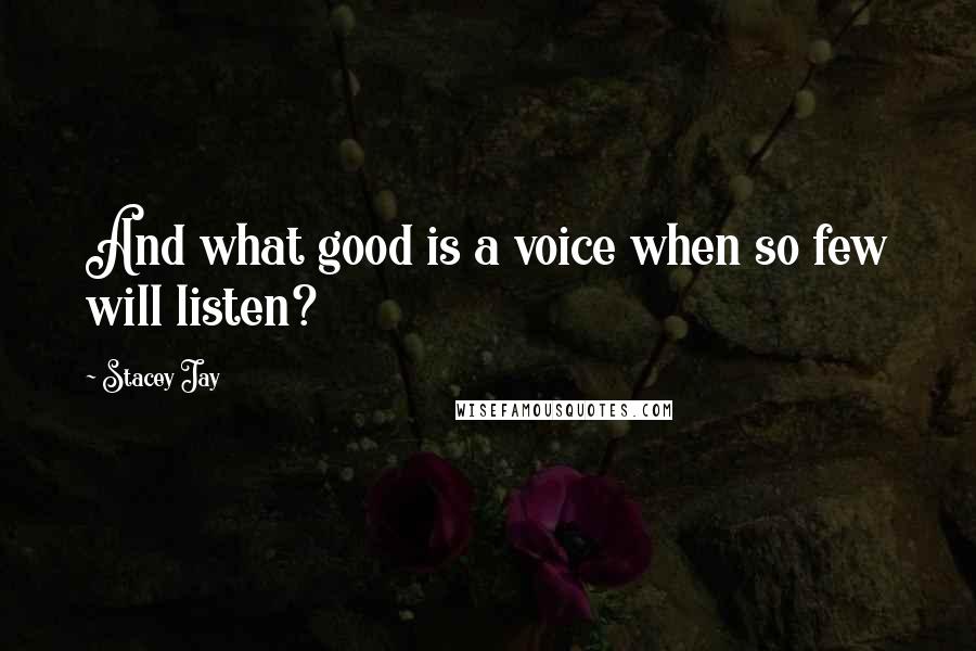 Stacey Jay Quotes: And what good is a voice when so few will listen?