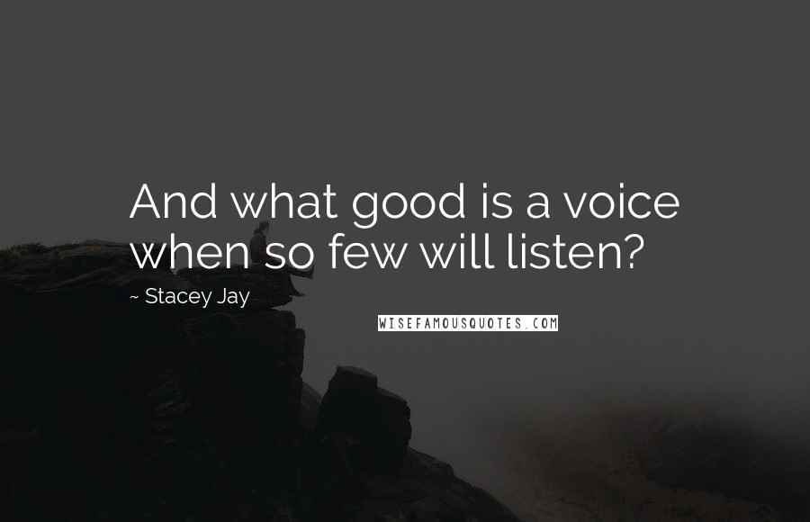 Stacey Jay Quotes: And what good is a voice when so few will listen?