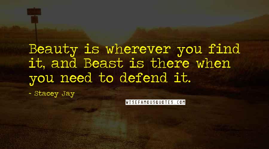 Stacey Jay Quotes: Beauty is wherever you find it, and Beast is there when you need to defend it.