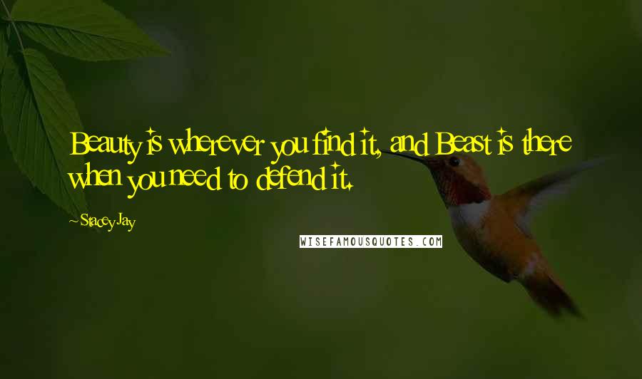 Stacey Jay Quotes: Beauty is wherever you find it, and Beast is there when you need to defend it.