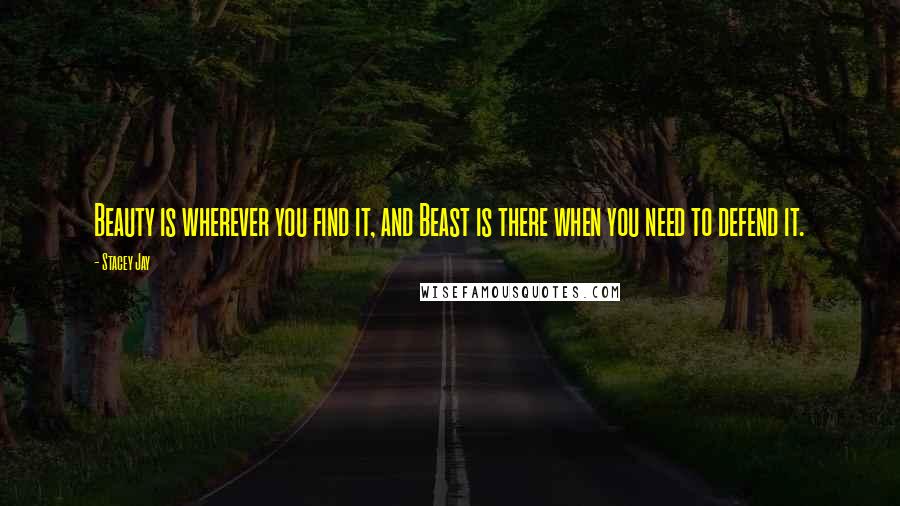 Stacey Jay Quotes: Beauty is wherever you find it, and Beast is there when you need to defend it.