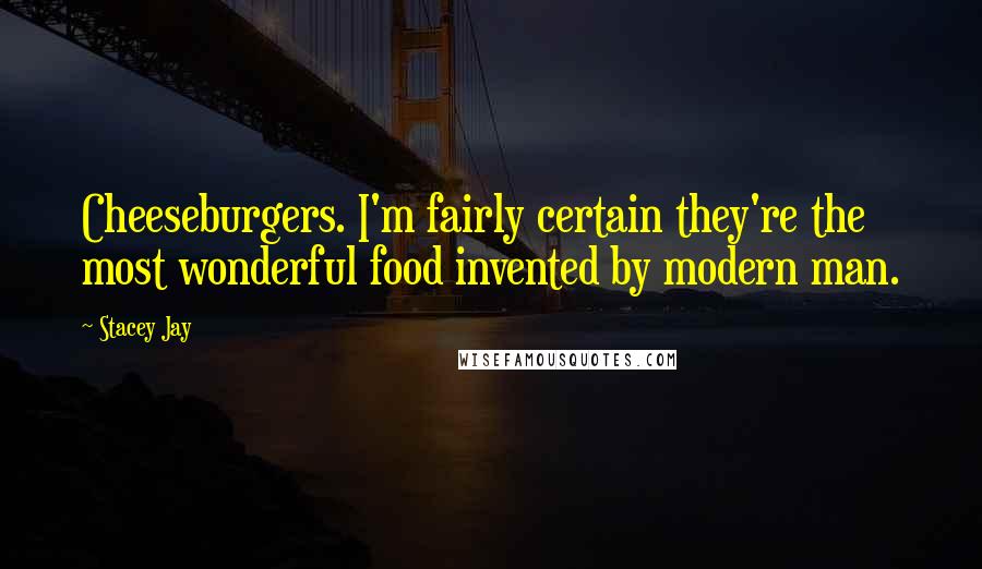 Stacey Jay Quotes: Cheeseburgers. I'm fairly certain they're the most wonderful food invented by modern man.