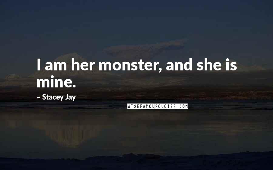 Stacey Jay Quotes: I am her monster, and she is mine.