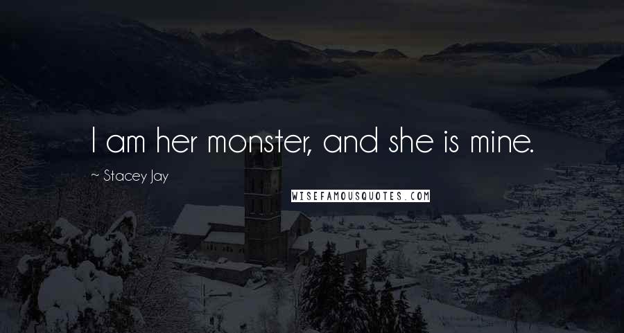 Stacey Jay Quotes: I am her monster, and she is mine.