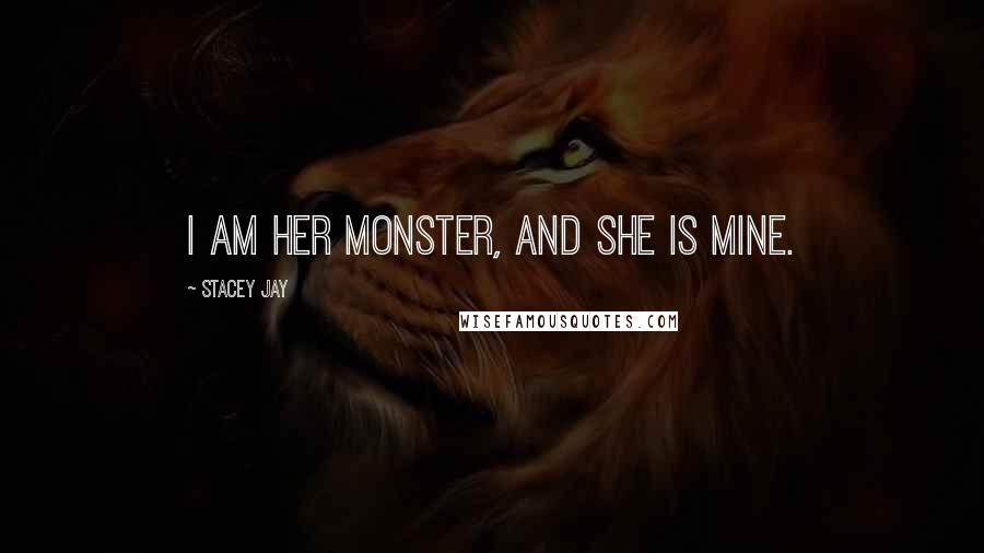 Stacey Jay Quotes: I am her monster, and she is mine.