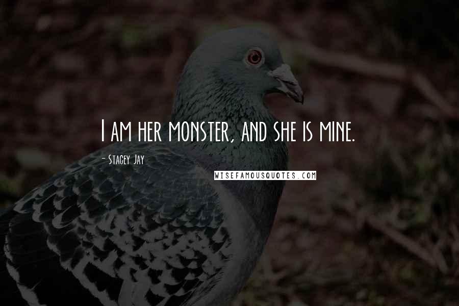 Stacey Jay Quotes: I am her monster, and she is mine.