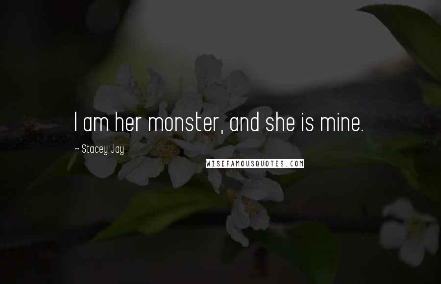 Stacey Jay Quotes: I am her monster, and she is mine.