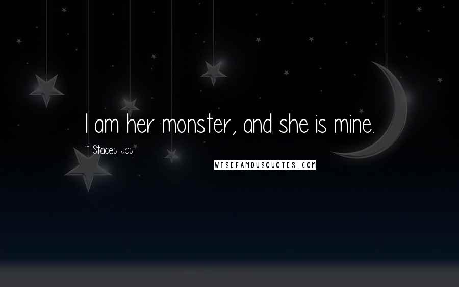 Stacey Jay Quotes: I am her monster, and she is mine.