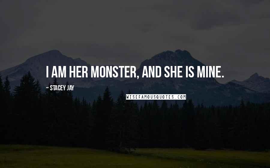 Stacey Jay Quotes: I am her monster, and she is mine.