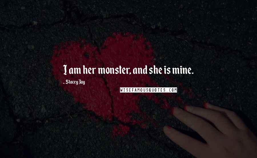 Stacey Jay Quotes: I am her monster, and she is mine.