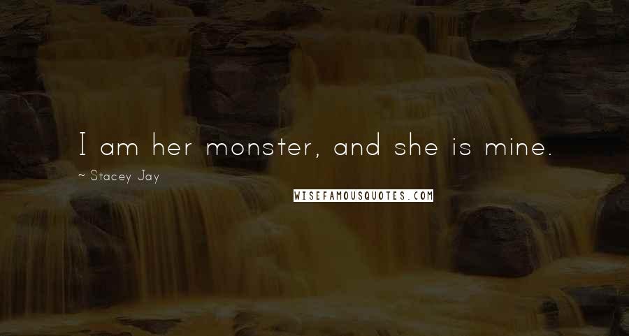 Stacey Jay Quotes: I am her monster, and she is mine.