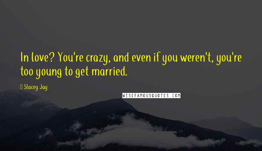 Stacey Jay Quotes: In love? You're crazy, and even if you weren't, you're too young to get married.