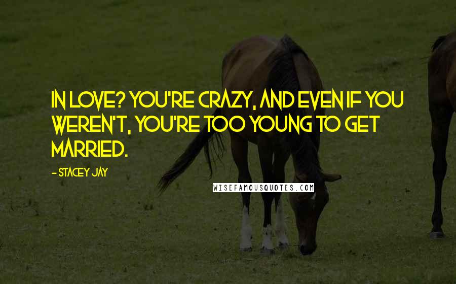 Stacey Jay Quotes: In love? You're crazy, and even if you weren't, you're too young to get married.