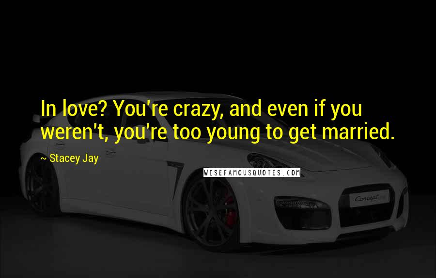 Stacey Jay Quotes: In love? You're crazy, and even if you weren't, you're too young to get married.