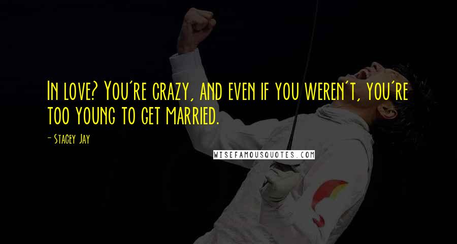 Stacey Jay Quotes: In love? You're crazy, and even if you weren't, you're too young to get married.