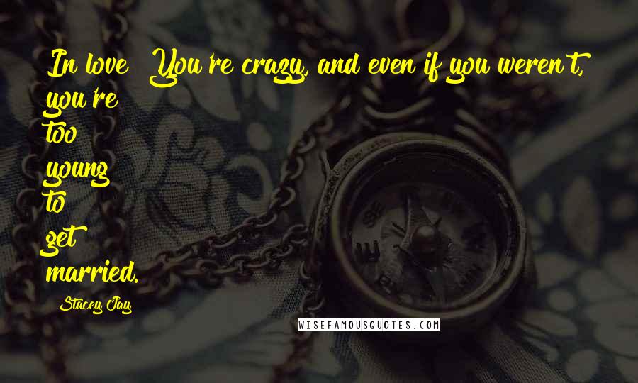 Stacey Jay Quotes: In love? You're crazy, and even if you weren't, you're too young to get married.